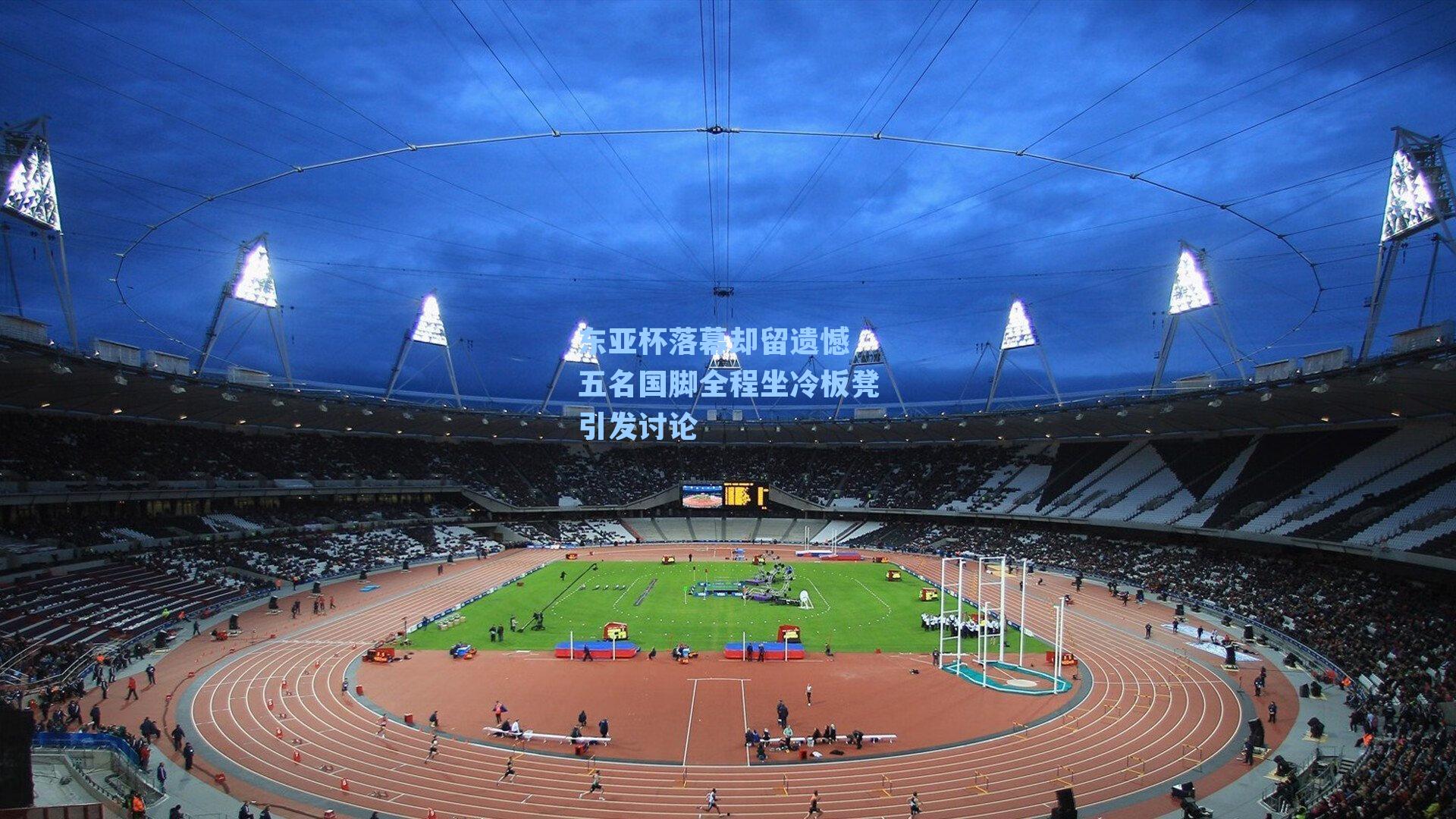 东亚杯落幕却留遗憾 五名国脚全程坐冷板凳引发讨论