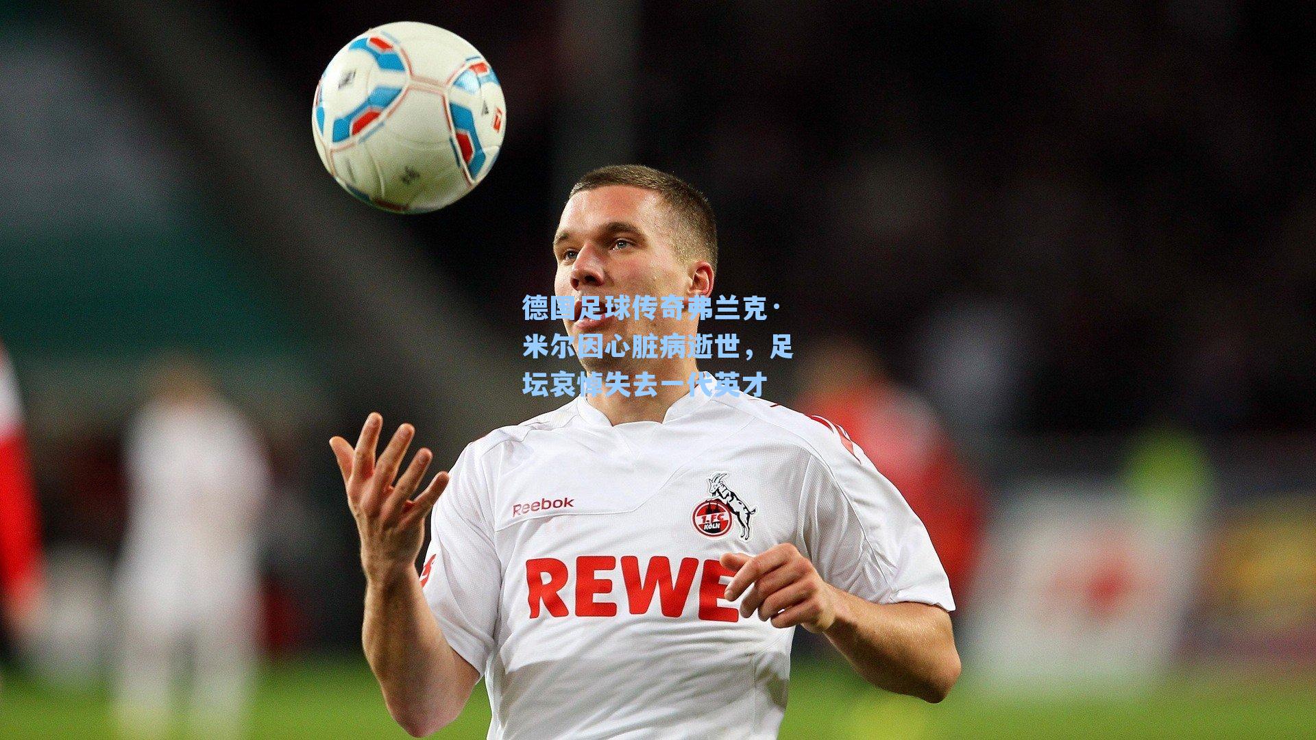 德国足球传奇弗兰克·米尔因心脏病逝世,足坛哀悼失去一代英才