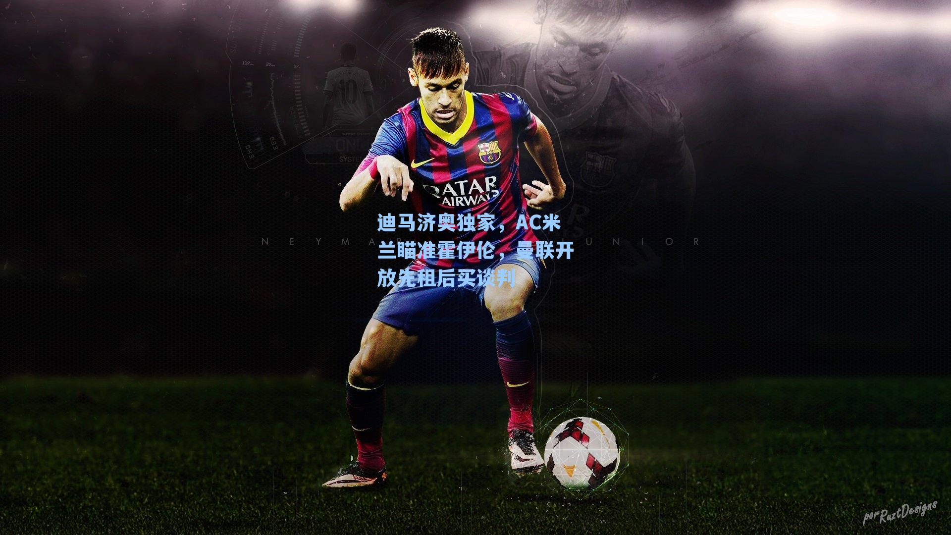 迪马济奥独家,AC米兰瞄准霍伊伦,曼联开放先租后买谈判