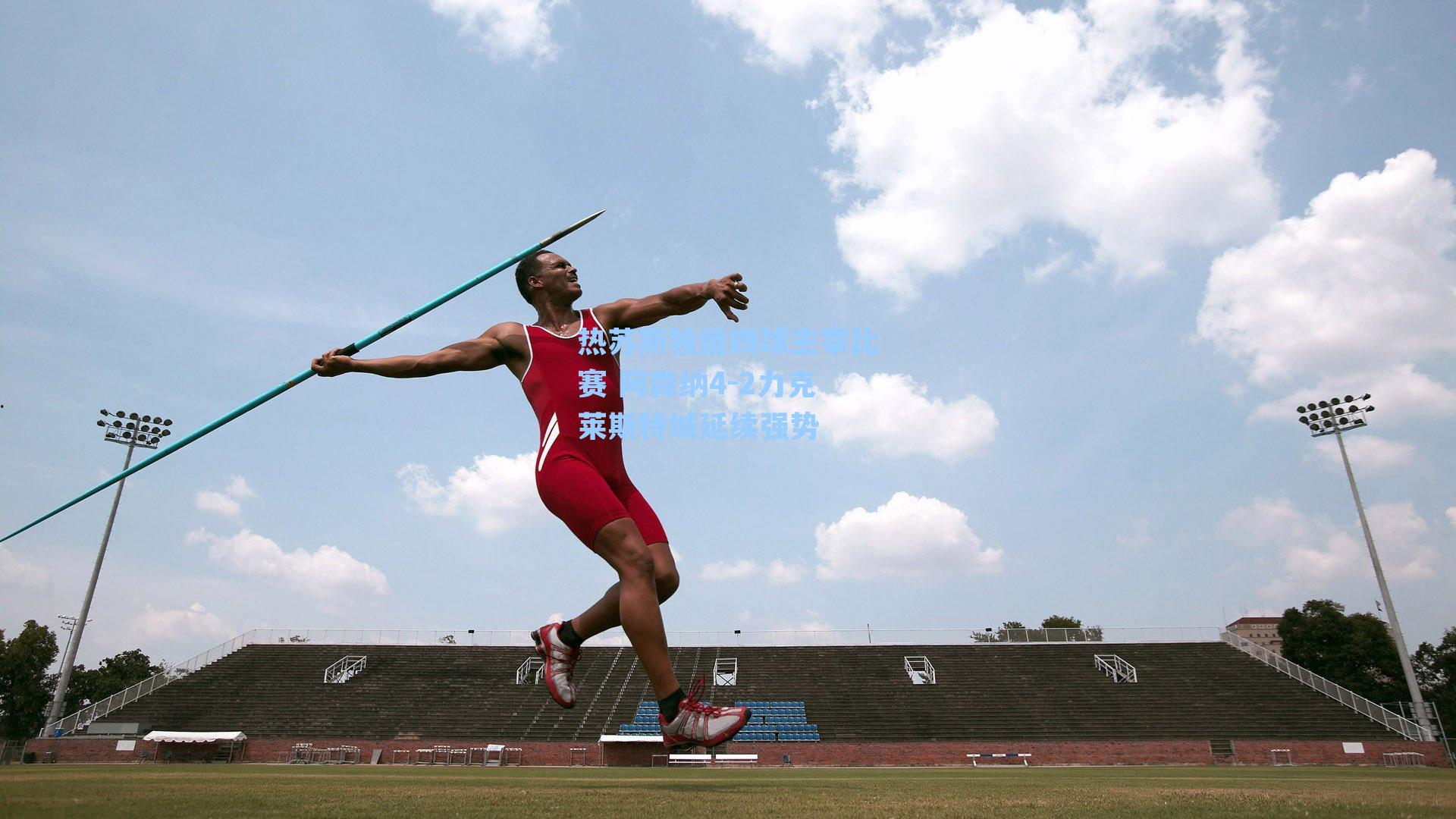 热苏斯独造四球主宰比赛 阿森纳4-2力克莱斯特城延续强势