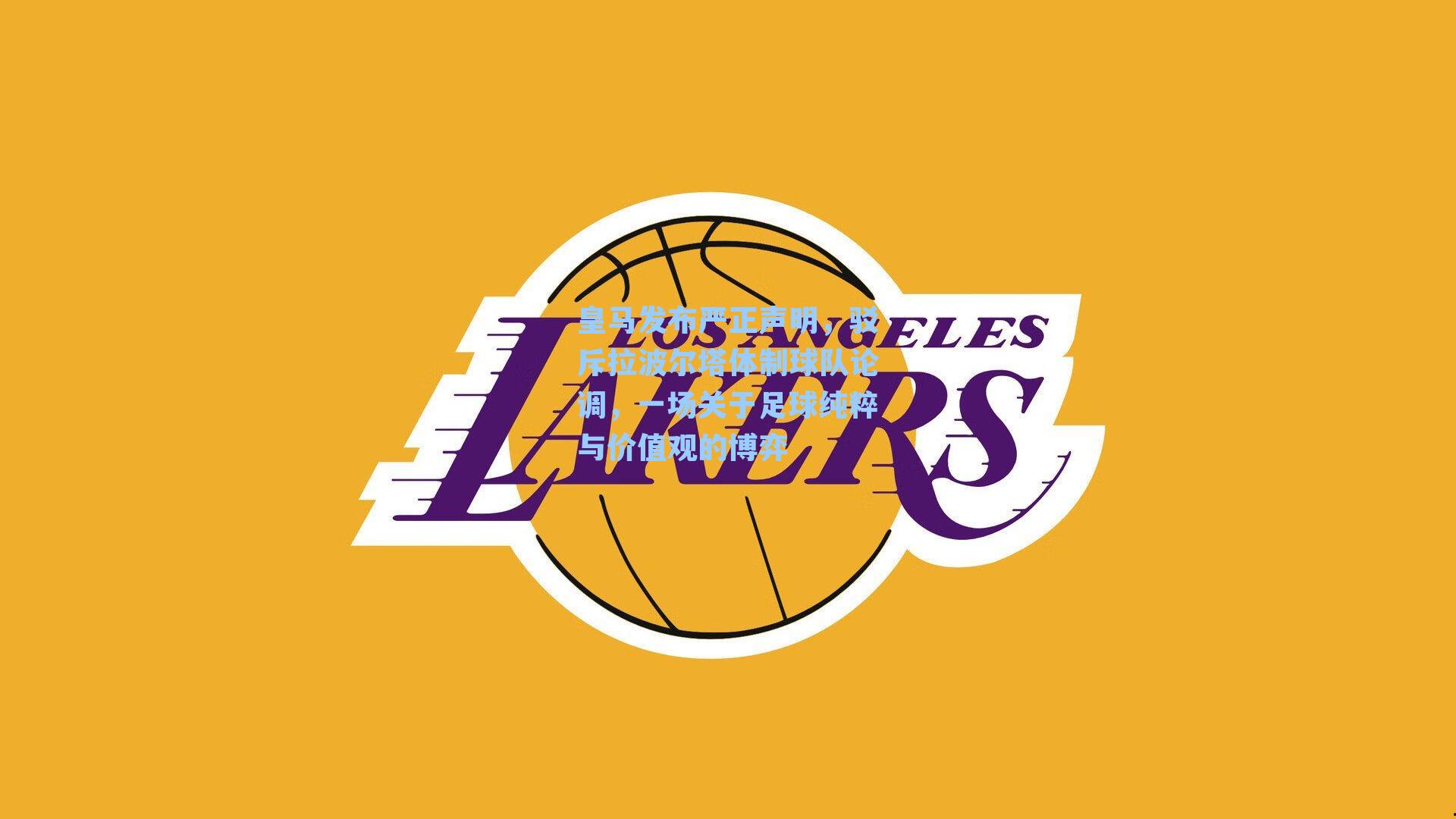 皇马发布严正声明，驳斥拉波尔塔体制球队论调，一场关于足球纯粹与价值观的博弈