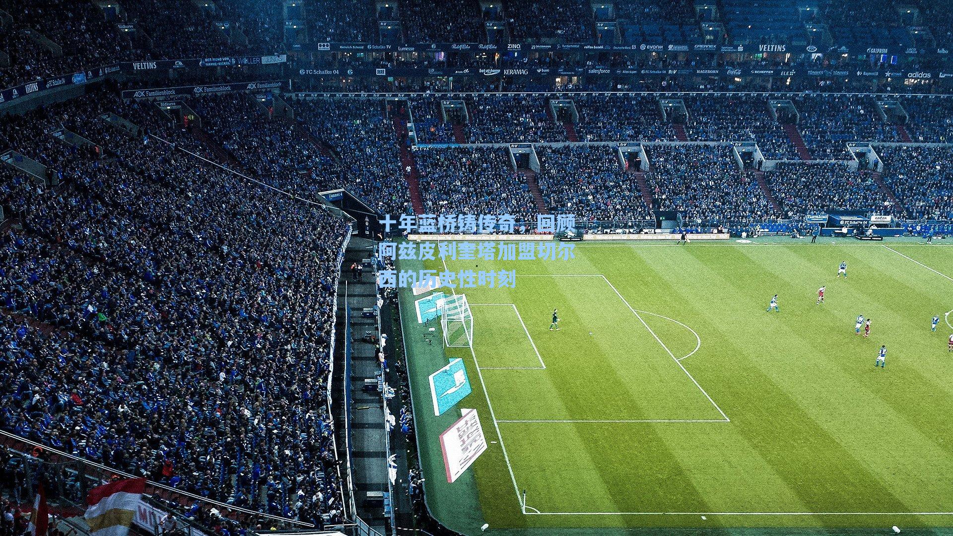 十年蓝桥铸传奇，回顾阿兹皮利奎塔加盟切尔西的历史性时刻