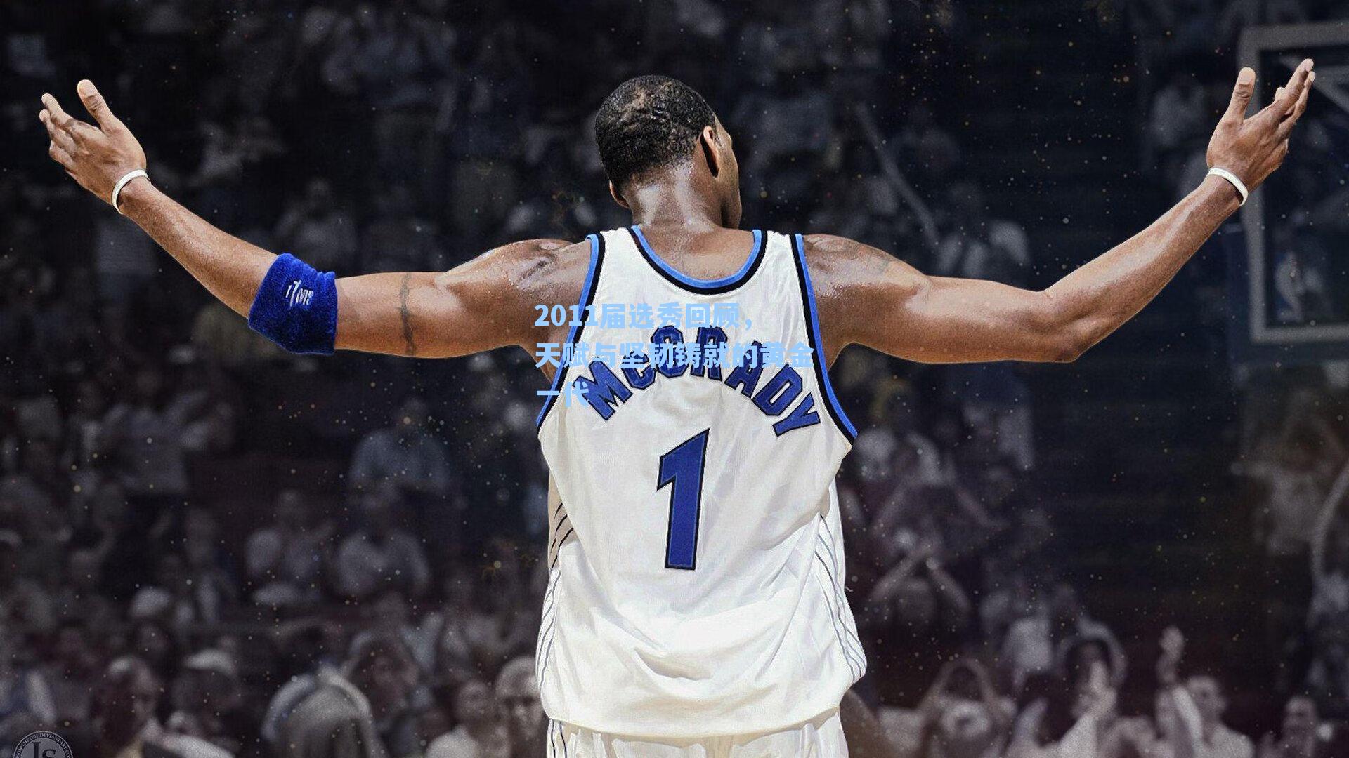 2011届选秀回顾，天赋与坚韧铸就的黄金一代