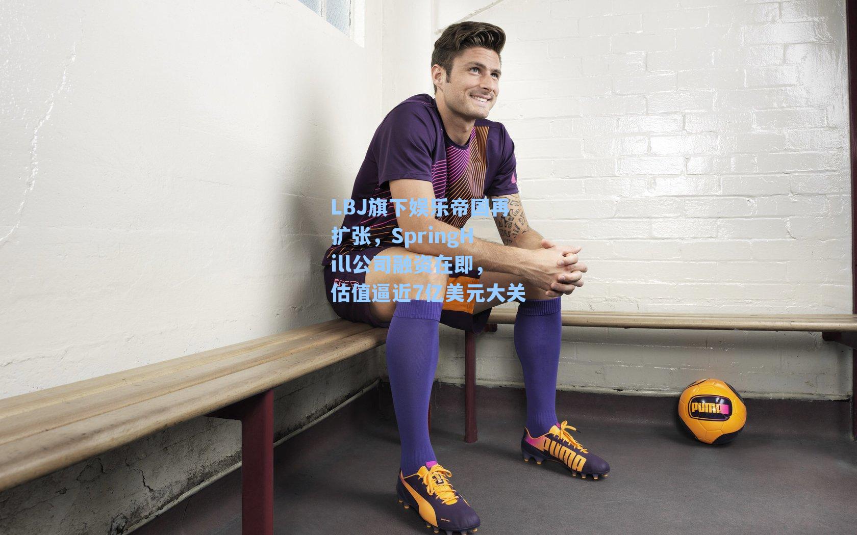 LBJ旗下娱乐帝国再扩张，SpringHill公司融资在即，估值逼近7亿美元大关