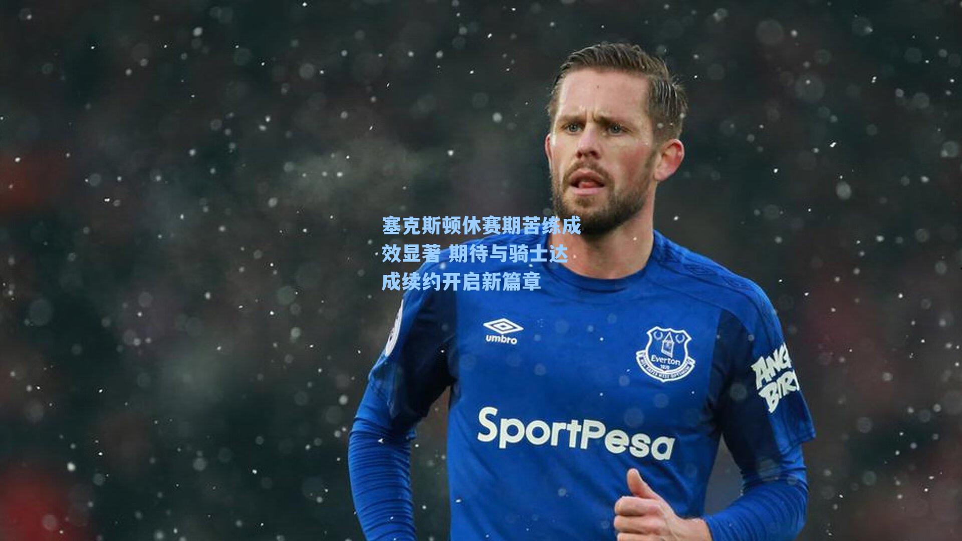 塞克斯顿休赛期苦练成效显著 期待与骑士达成续约开启新篇章