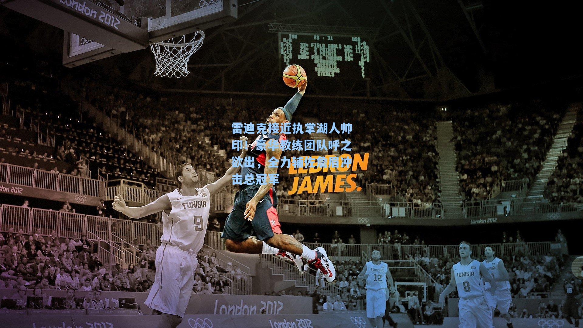 雷迪克接近执掌湖人帅印！豪华教练团队呼之欲出，全力辅佐詹眉冲击总冠军