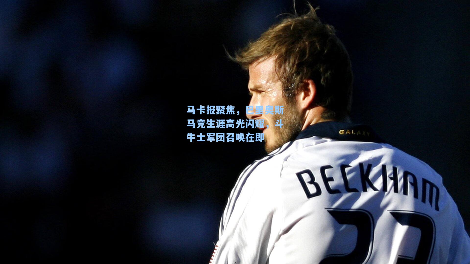 马卡报聚焦,巴里奥斯马竞生涯高光闪耀,斗牛士军团召唤在即