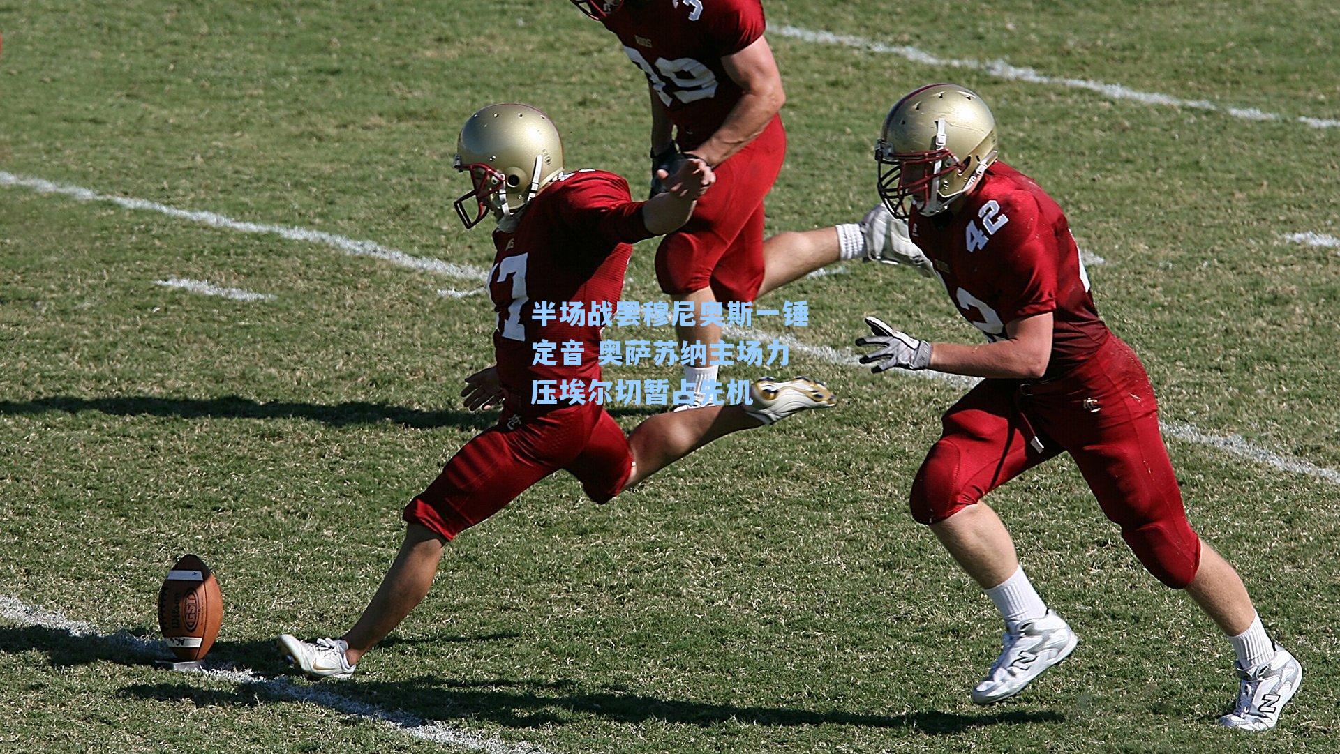 半场战罢穆尼奥斯一锤定音 奥萨苏纳主场力压埃尔切暂占先机