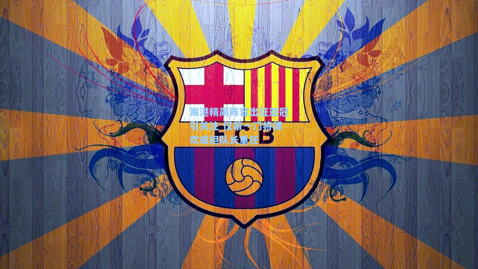 海港精简阵容出征亚冠引关注 仅带一门将傅欢或担队长重任