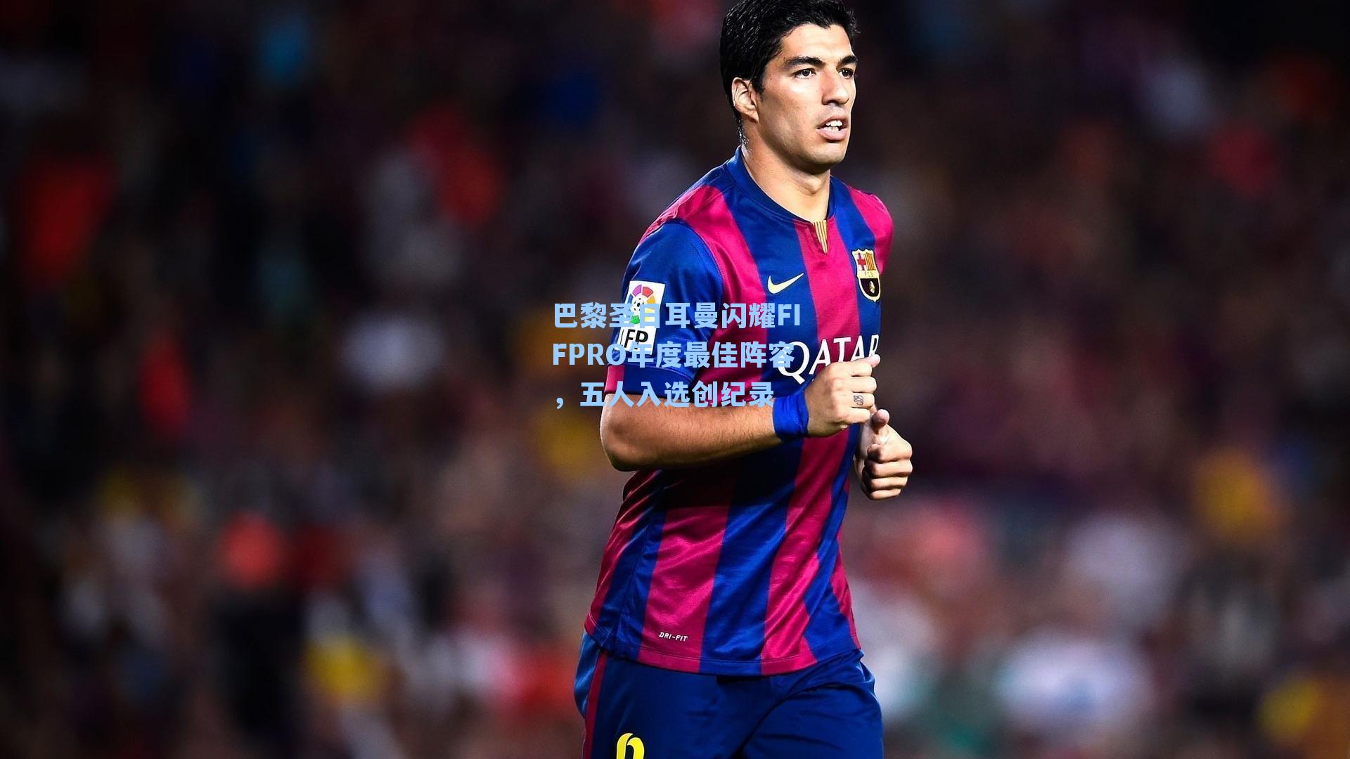 巴黎圣日耳曼闪耀FIFPRO年度最佳阵容，五人入选创纪录