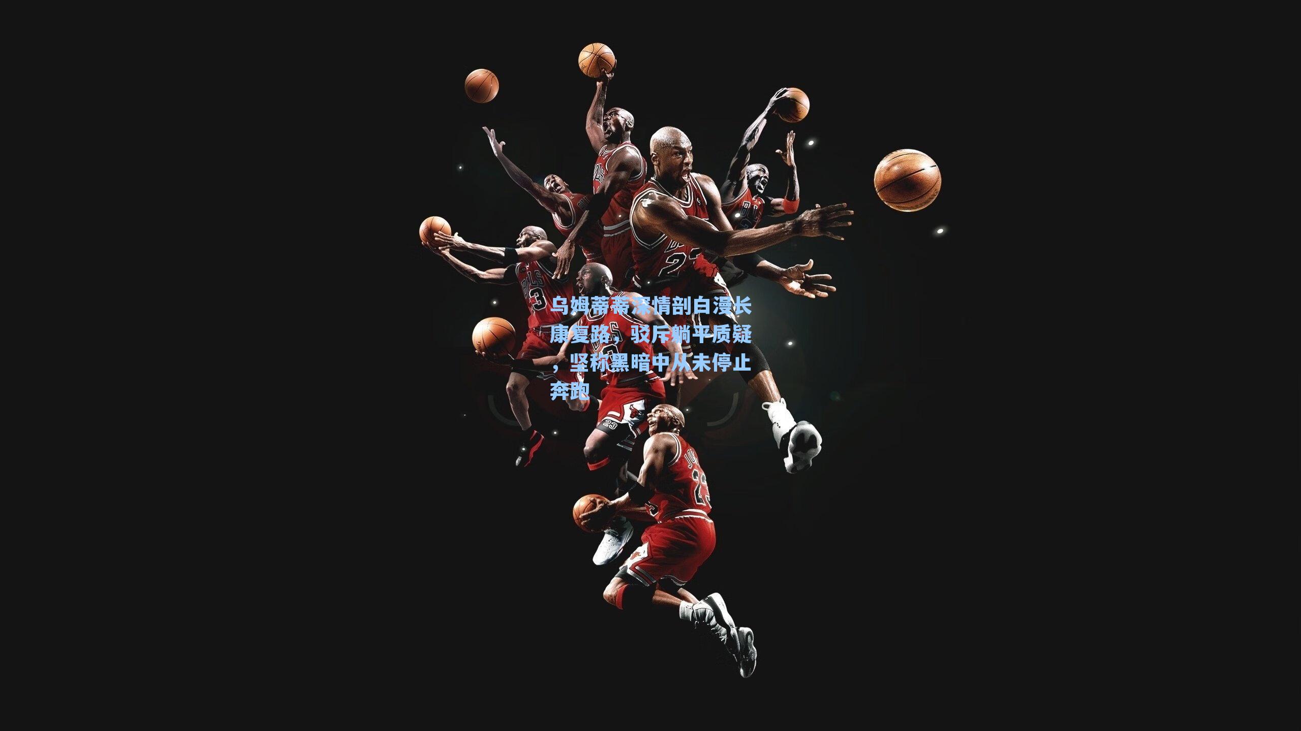 乌姆蒂蒂深情剖白漫长康复路，驳斥躺平质疑，坚称黑暗中从未停止奔跑