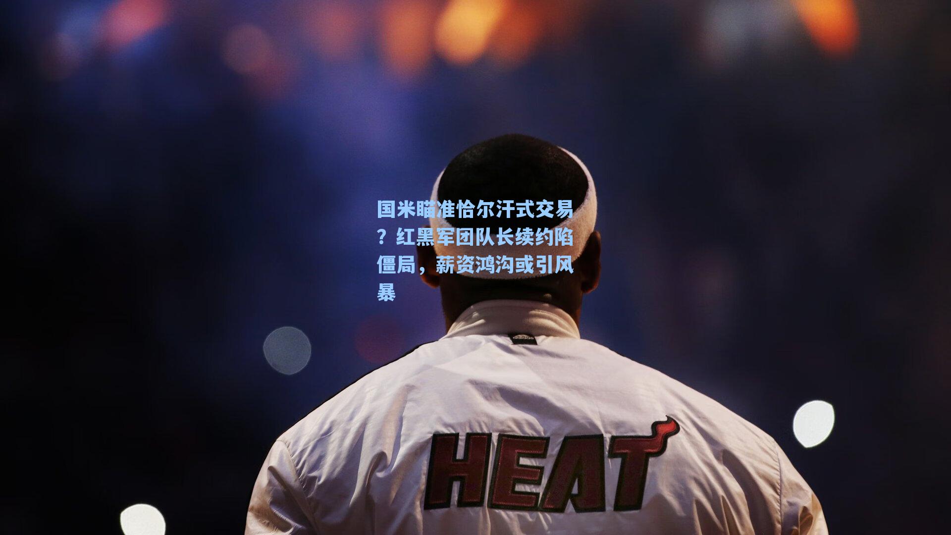 国米瞄准恰尔汗式交易?红黑军团队长续约陷僵局,薪资鸿沟或引风暴