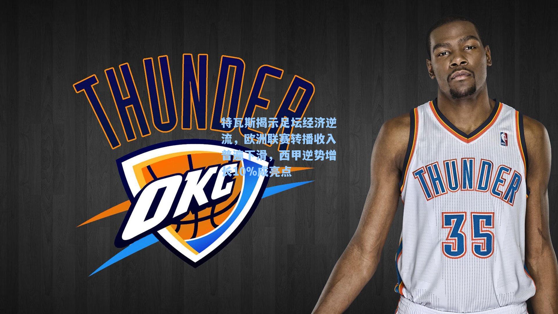 特瓦斯揭示足坛经济逆流，欧洲联赛转播收入普遍下滑，西甲逆势增长10%成亮点