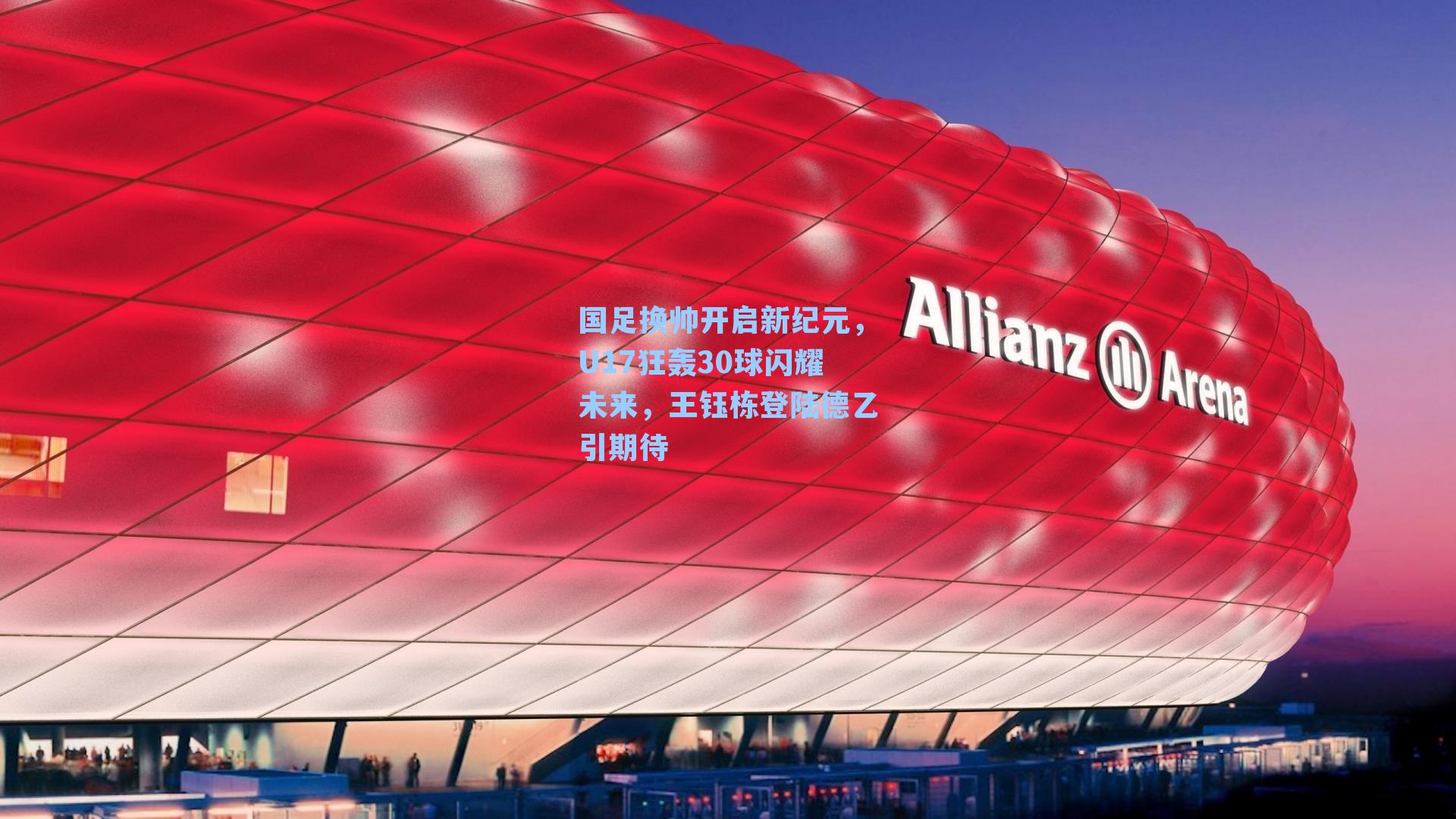 国足换帅开启新纪元，U17狂轰30球闪耀未来，王钰栋登陆德乙引期待