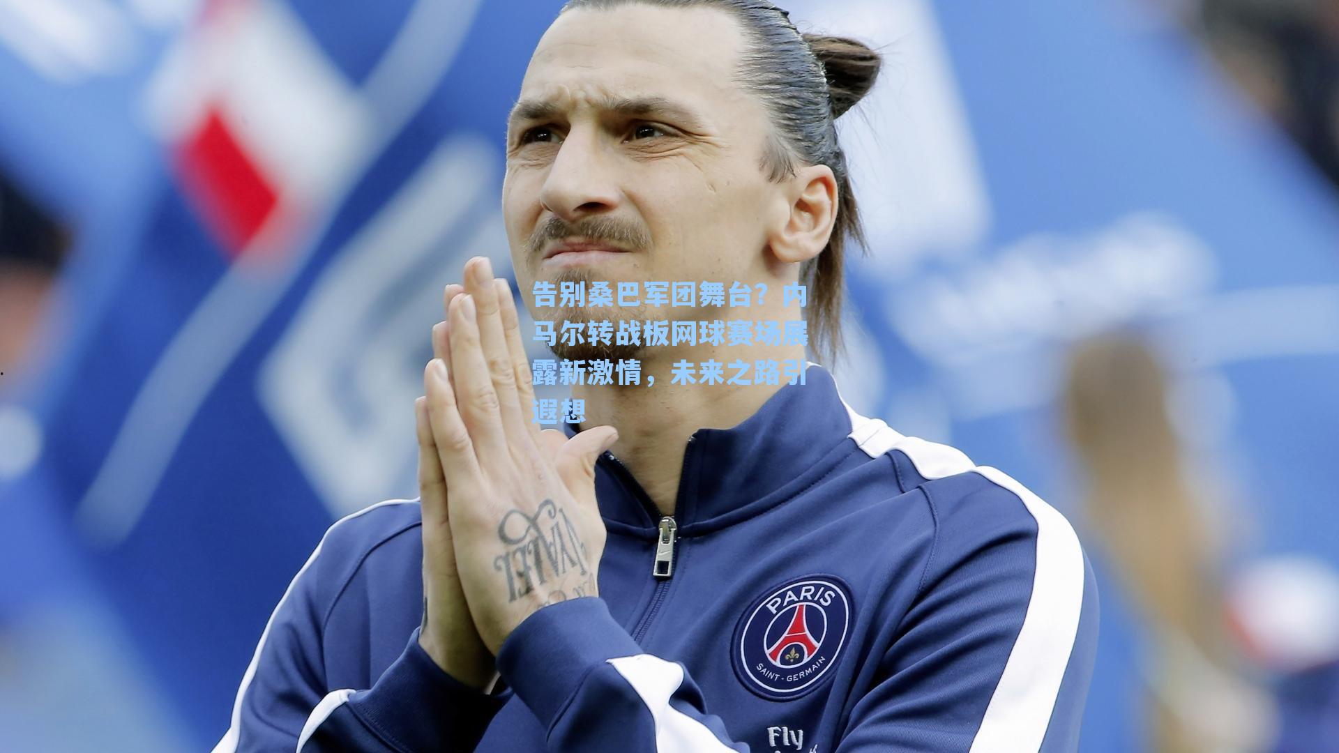 告别桑巴军团舞台?内马尔转战板网球赛场展露新激情,未来之路引遐想