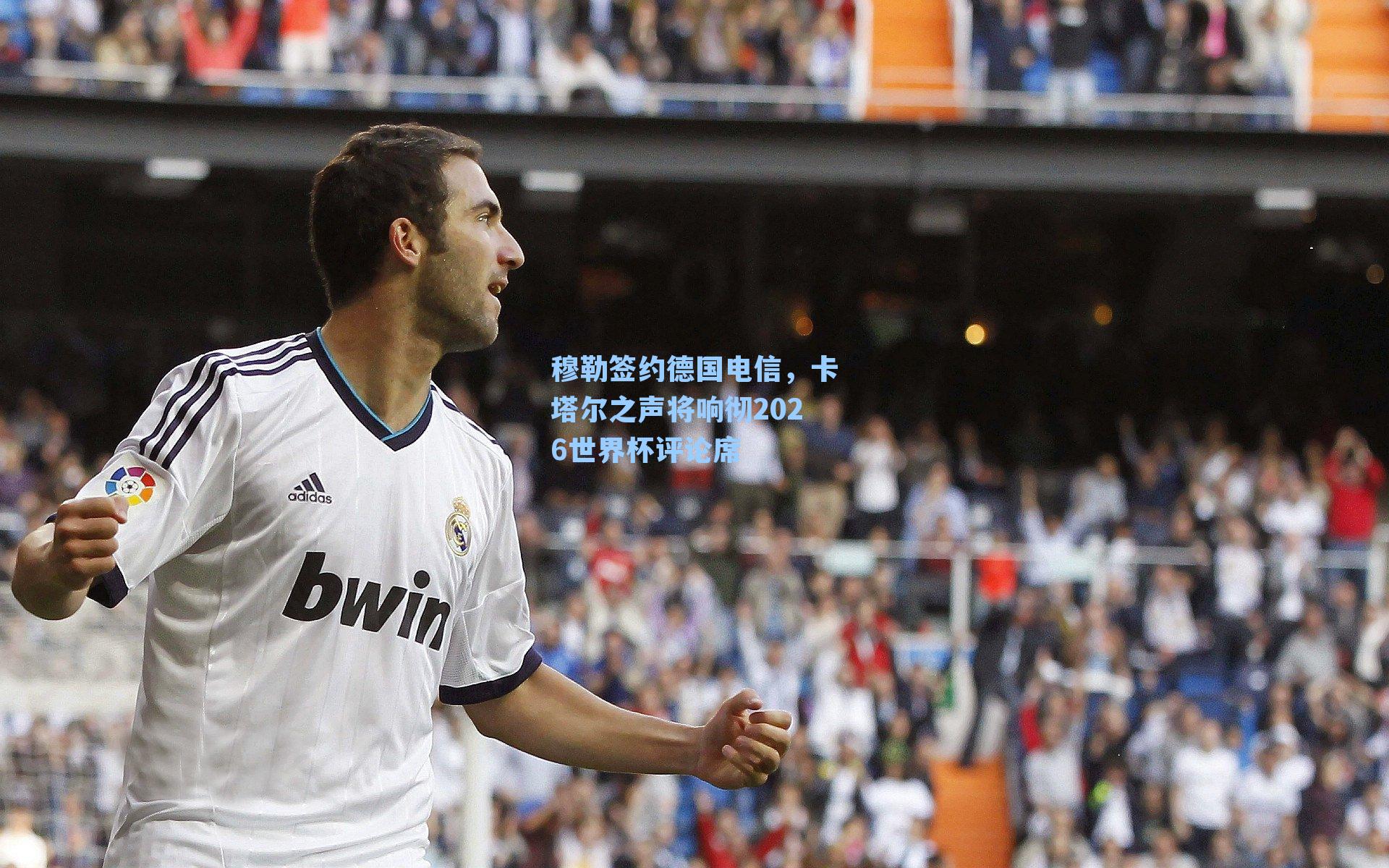 穆勒签约德国电信，卡塔尔之声将响彻2026世界杯评论席