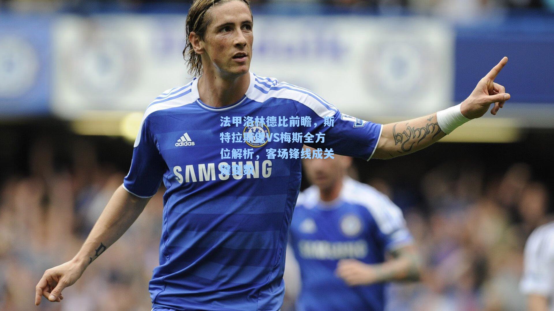 法甲洛林德比前瞻，斯特拉斯堡VS梅斯全方位解析，客场锋线成关键变数