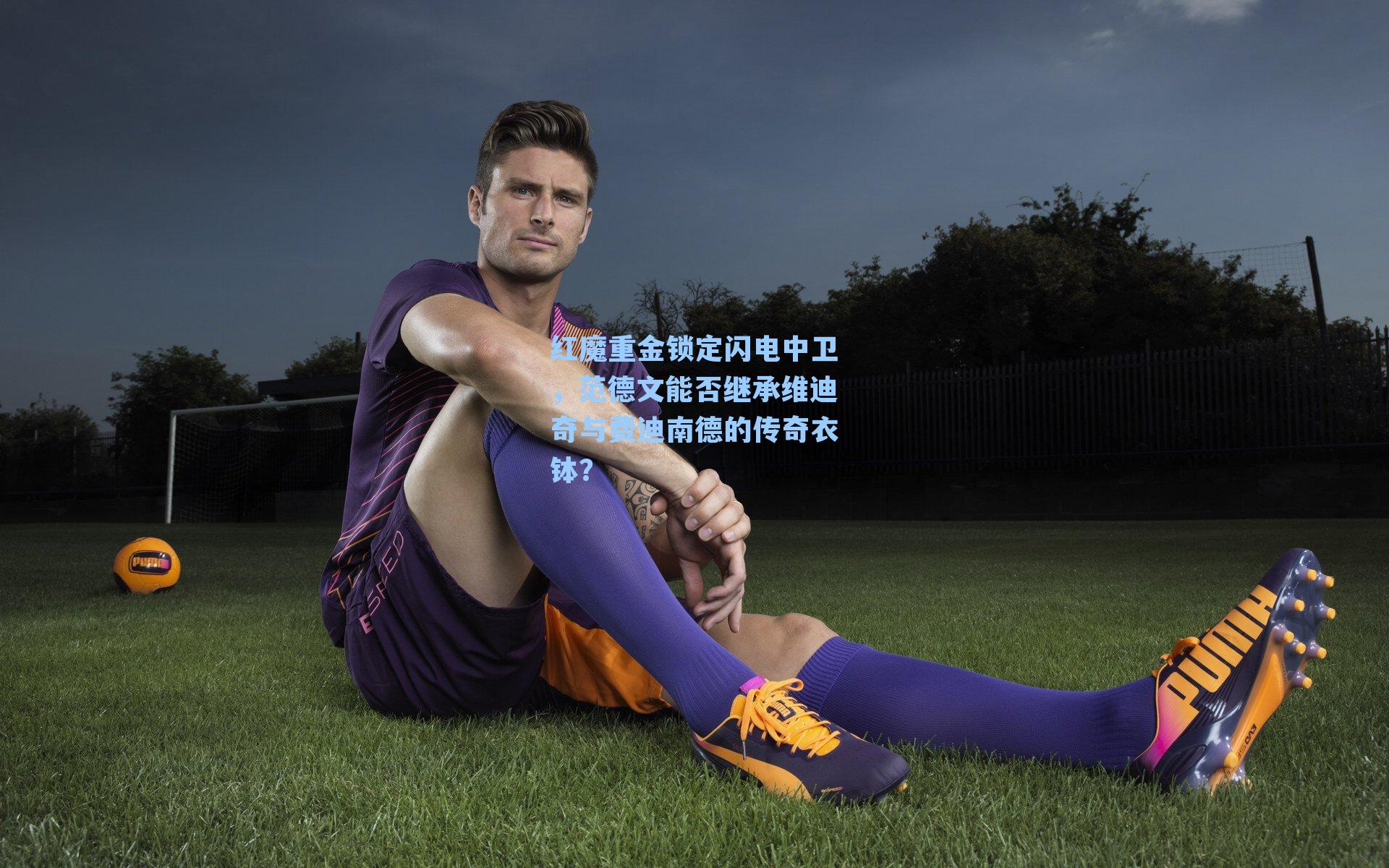 红魔重金锁定闪电中卫，范德文能否继承维迪奇与费迪南德的传奇衣钵？