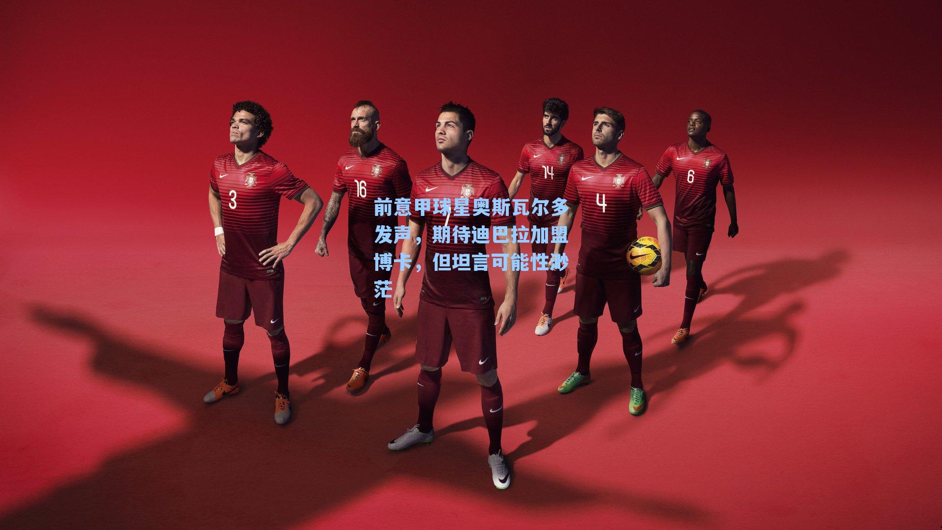 前意甲球星奥斯瓦尔多发声，期待迪巴拉加盟博卡，但坦言可能性渺茫