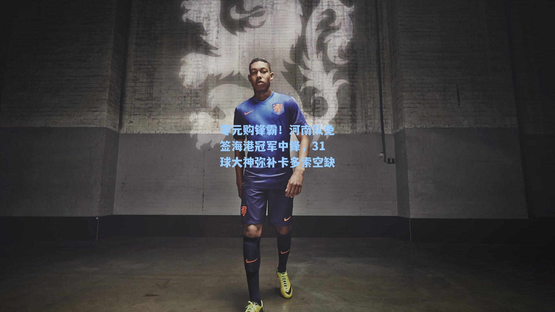 零元购锋霸！河南队免签海港冠军中锋，31球大神弥补卡多索空缺
